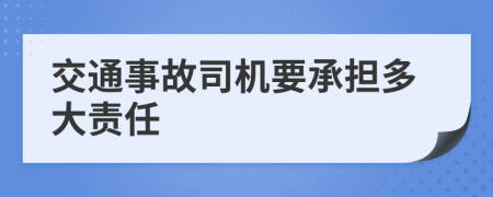 交通事故司机要承担多大责任