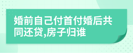 婚前自己付首付婚后共同还贷,房子归谁