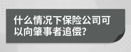 什么情况下保险公司可以向肇事者追偿？