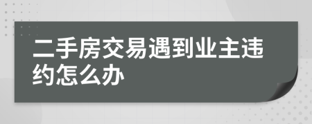 二手房交易遇到业主违约怎么办