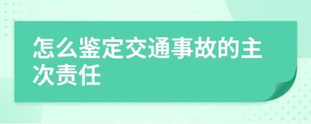 怎么鉴定交通事故的主次责任