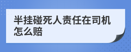 半挂碰死人责任在司机怎么赔