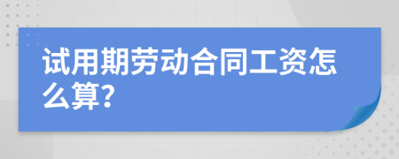 试用期劳动合同工资怎么算？