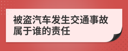 被盗汽车发生交通事故属于谁的责任