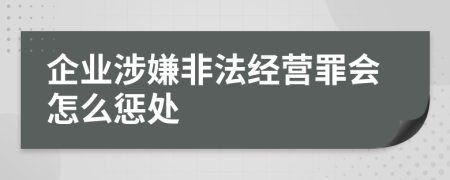 企业涉嫌非法经营罪会怎么惩处