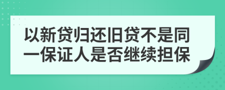 以新贷归还旧贷不是同一保证人是否继续担保