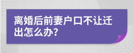 离婚后前妻户口不让迁出怎么办？