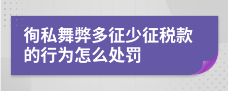 徇私舞弊多征少征税款的行为怎么处罚