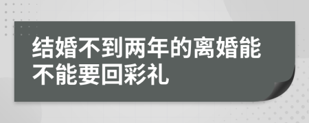 结婚不到两年的离婚能不能要回彩礼