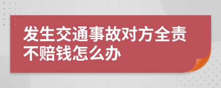 发生交通事故对方全责不赔钱怎么办