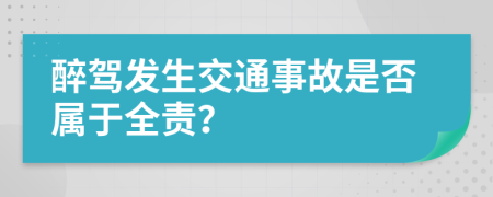 醉驾发生交通事故是否属于全责？