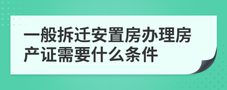 一般拆迁安置房办理房产证需要什么条件