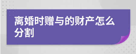 离婚时赠与的财产怎么分割