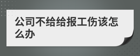 公司不给给报工伤该怎么办