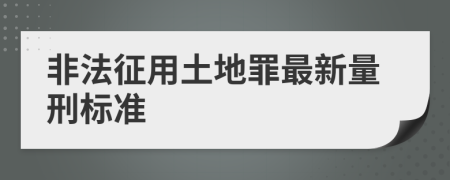 非法征用土地罪最新量刑标准