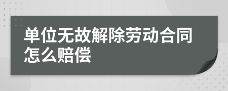 单位无故解除劳动合同怎么赔偿