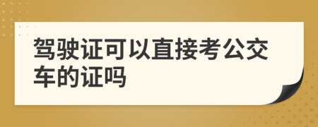 驾驶证可以直接考公交车的证吗