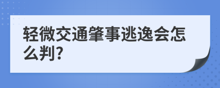 轻微交通肇事逃逸会怎么判?