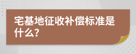 宅基地征收补偿标准是什么？