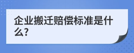 企业搬迁赔偿标准是什么?