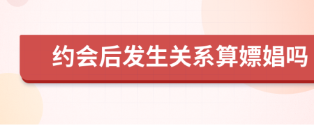 约会后发生关系算嫖娼吗