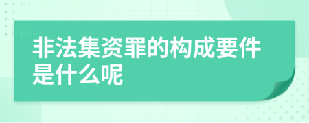 非法集资罪的构成要件是什么呢