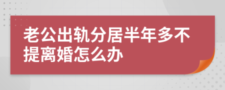 老公出轨分居半年多不提离婚怎么办