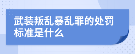 武装叛乱暴乱罪的处罚标准是什么