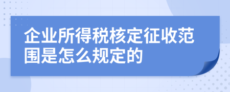 企业所得税核定征收范围是怎么规定的