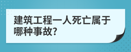 建筑工程一人死亡属于哪种事故?