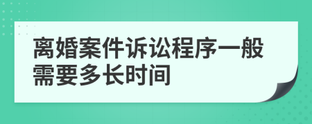 离婚案件诉讼程序一般需要多长时间