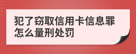 犯了窃取信用卡信息罪怎么量刑处罚