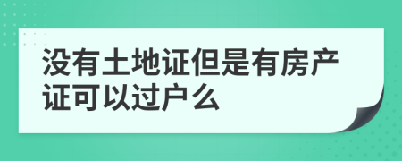 没有土地证但是有房产证可以过户么