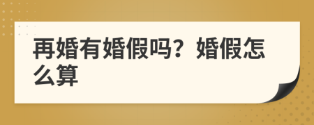 再婚有婚假吗？婚假怎么算