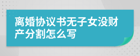 离婚协议书无子女没财产分割怎么写