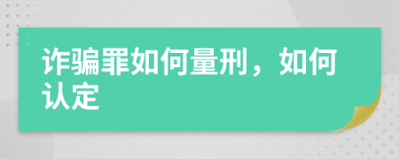 诈骗罪如何量刑，如何认定