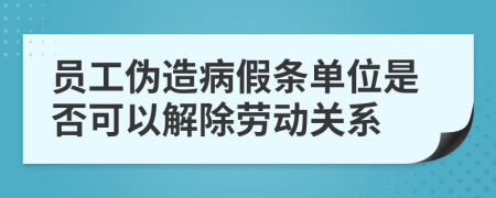 员工伪造病假条单位是否可以解除劳动关系