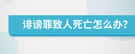 诽谤罪致人死亡怎么办？