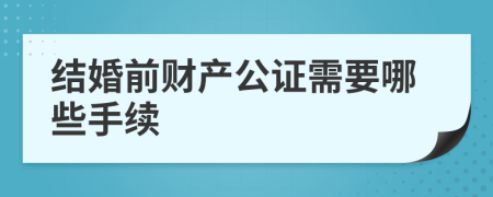 结婚前财产公证需要哪些手续