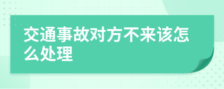 交通事故对方不来该怎么处理