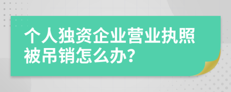 个人独资企业营业执照被吊销怎么办？