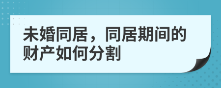 未婚同居，同居期间的财产如何分割