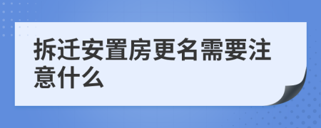 拆迁安置房更名需要注意什么