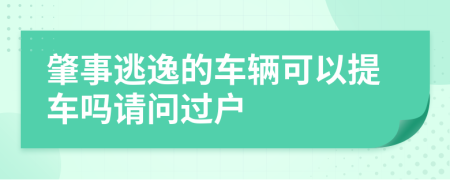 肇事逃逸的车辆可以提车吗请问过户