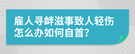 雇人寻衅滋事致人轻伤怎么办如何自首？