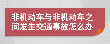 非机动车与非机动车之间发生交通事故怎么办