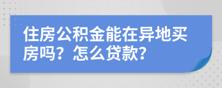住房公积金能在异地买房吗？怎么贷款？