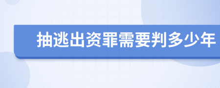 抽逃出资罪需要判多少年