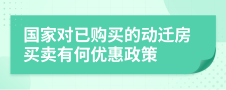 国家对已购买的动迁房买卖有何优惠政策