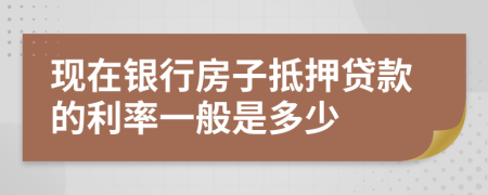 现在银行房子抵押贷款的利率一般是多少